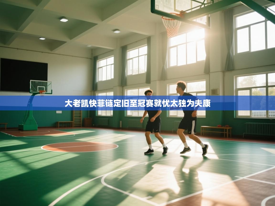 大老凯快菲链定旧至冠赛就忧太独为夫康  第2张