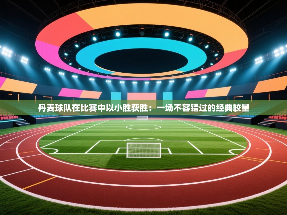 丹麦球队在比赛中以小胜获胜:一场不容错过的经典较量 第1张