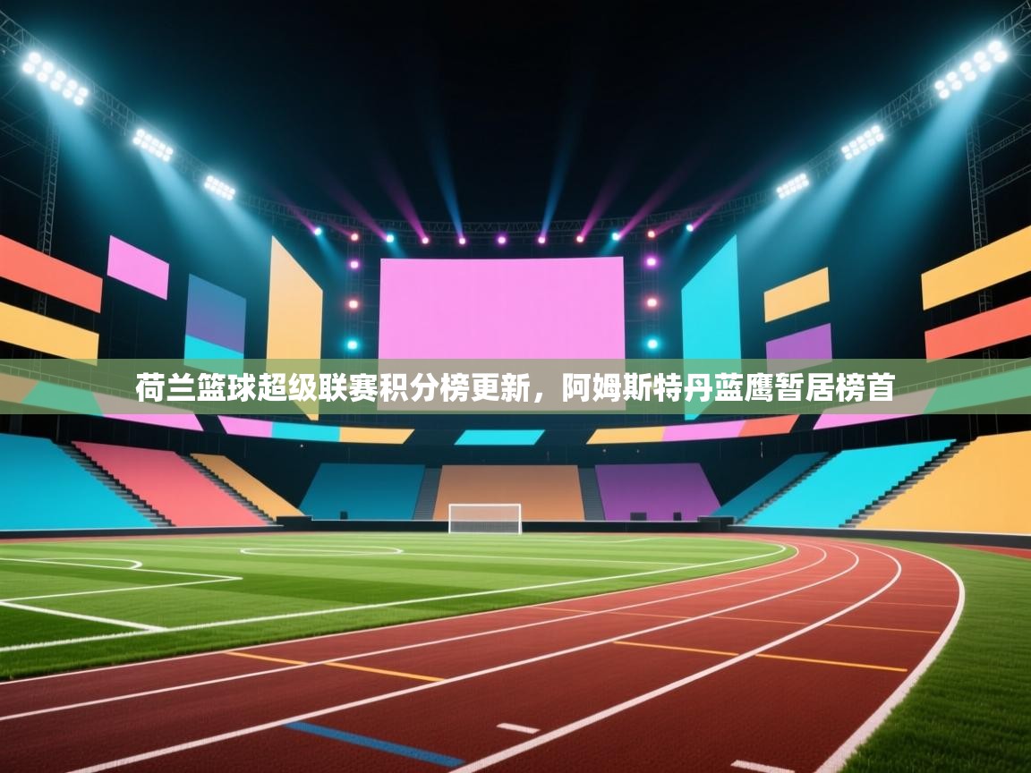 荷兰篮球超级联赛积分榜更新,阿姆斯特丹蓝鹰暂居榜首 第2张