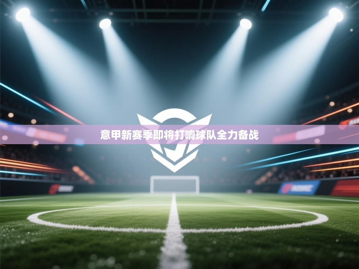 意甲新赛季即将打响球队全力备战  第2张